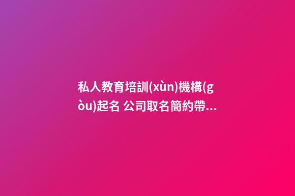 私人教育培訓(xùn)機構(gòu)起名 公司取名簡約帶財-名學(xué)網(wǎng)